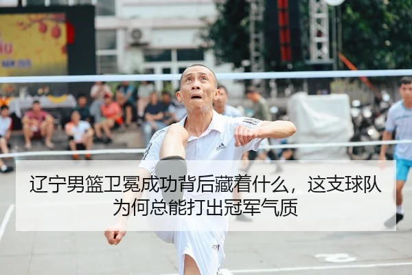 辽宁男篮卫冕成功背后藏着什么，这支球队为何总能打出冠军气质（333tiyu）